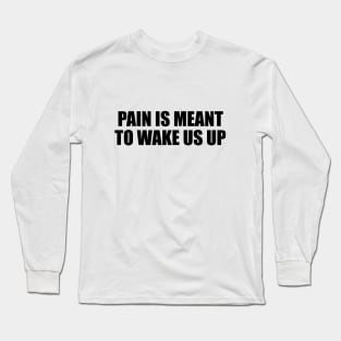 Pain is meant to wake us up Long Sleeve T-Shirt